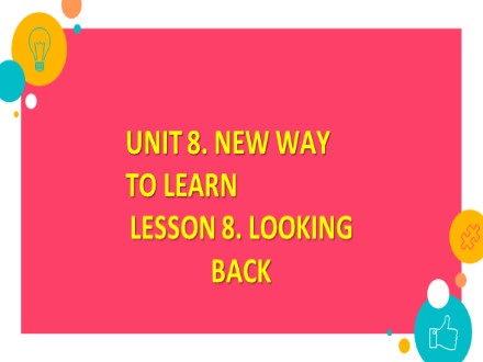 Bài giảng Tiếng Anh Lớp 10 thí điểm - Unit 8: New ways to learn. Lesson 8: Looking back