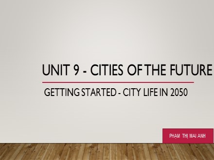 Bài giảng Tiếng Anh Lớp 11 chuyên - Unit 9: Cities of the future (Getting started) - Phạm Thị Mai Anh