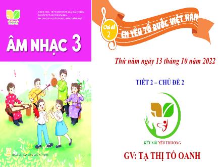 Bài giảng Âm nhạc Lớp 3 (Kết nối tri thức) - Chủ đề 2: Em yêu Tổ quốc Việt Nam - Tiết 2: Ôn bài bát Quốc ca Việt Nam. Nghe nhạc Ca nhạc Ca ngợi Tổ quốc - Năm học 2022-2023 - Tạ Thị Tố Oanh
