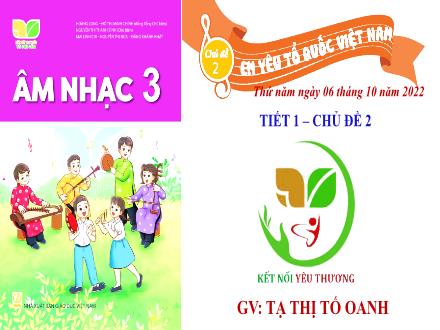 Bài giảng Âm nhạc Lớp 3 (Kết nối tri thức) - Chủ đề 2: Em yêu Tổ quốc Việt Nam - Tiết 1: Học bài bát Quốc ca Việt Nam - Năm học 2022-2023 - Tạ Thị Tố Oanh Bài giảng Âm nhạc Lớp 3 (Kết nối tri thức) - Chủ đề 2: Em yêu Tổ quốc Việt Nam - Tiết 1: Học bài bát Quốc ca Việt Nam - Năm học 2022-2023 - Tạ Thị Tố Oanh