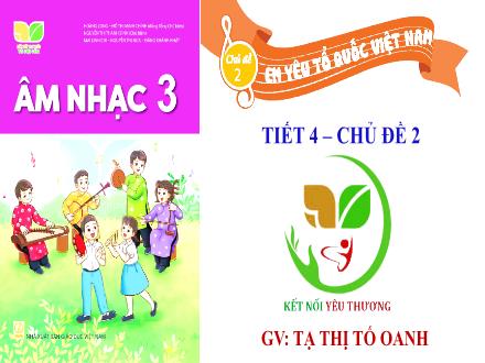 Bài giảng Âm nhạc Lớp 3 (Kết nối tri thức) - Chủ đề 2: Em yêu Tổ quốc Việt Nam - Tiết 4: Tổ chức các hoạt động vận dụng, sáng tạo - Năm học 2022-2023 - Tạ Thị Tố Oanh Bài giảng Âm nhạc Lớp 3 (Kết nối tri thức) - Chủ đề 2: Em yêu Tổ quốc Việt Nam - Tiết 4: Tổ chức các hoạt động vận dụng, sáng tạo - Năm học 2022-2023 - Tạ Thị Tố Oanh