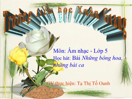 Bài giảng Âm nhạc Lớp 5 - Học hát Những bông hoa, những bài ca - Năm học 2021-2022 - Tạ Thị Tố Oanh