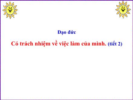 Bài giảng Đạo đức Lớp 5 - Bài 2: Có trách nhiệm về việc làm của mình - Lê Thị Lam Bài giảng Đạo đức Lớp 5 - Bài 2: Có trách nhiệm về việc làm của mình - Lê Thị Lam