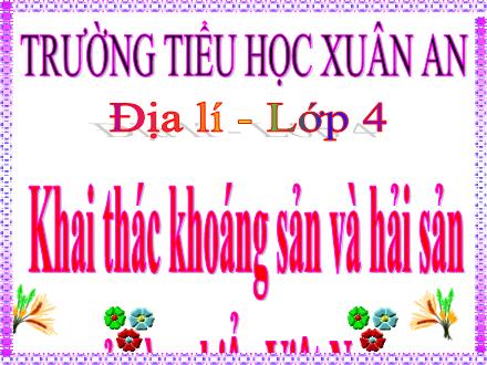 Bài giảng Địa lí Lớp 4 - Bài 30: Khai thác khoáng sản và hải sản ở vùng biển Việt Nam - Nguyễn Hải Sơn