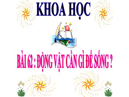 Bài giảng Khoa học Lớp 4 - Bài 62: Động vật cần gì để sống - Nguyễn Lệ Thủy
