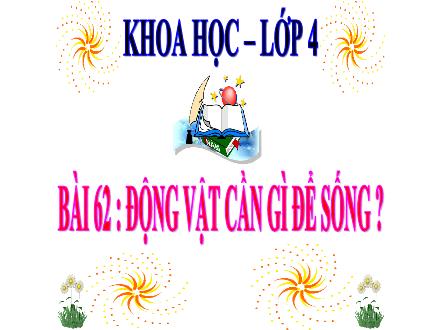 Bài giảng Khoa học Lớp 4 - Bài 62: Động vật cần gì để sống - Nguyễn Thị Lan Hương