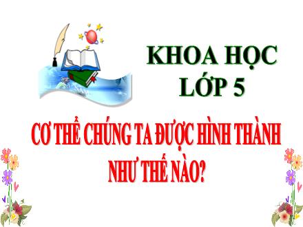 Bài giảng Khoa học Lớp 5 - Bài 4: Cơ thể chúng ta được hình thành như thế nào - Lê Thị Lam Bài giảng Khoa học Lớp 5 - Bài 4: Cơ thể chúng ta được hình thành như thế nào - Lê Thị Lam
