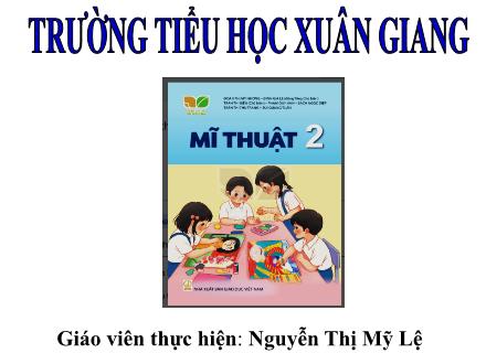 Bài giảng Mĩ thuật Lớp 2 (Kết nối tri thức) - Chủ đề 1: Mĩ thuật trong cuộc sống - Nguyễn Thị Mỹ Lệ