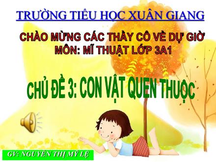 Bài giảng Mĩ thuật Lớp 3 - Chủ đề 3: Con vật quen thuộc - Nguyễn Thị Mỹ Lệ