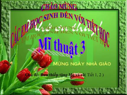 Bài giảng Mĩ thuật Lớp 3 - Chủ đề 9: Bưu thiếp tặng mẹ và cô (Tiếp theo) - Nguyễn Thị Mỹ Lệ