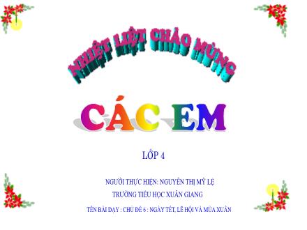 Bài giảng Mĩ thuật Lớp 4 - Tuần 18 - Tiết 4. Chủ đề 6: Ngày Tết, lễ hội và mùa xuân - Năm học 2022-2023 - Nguyễn Thị Mỹ Lệ