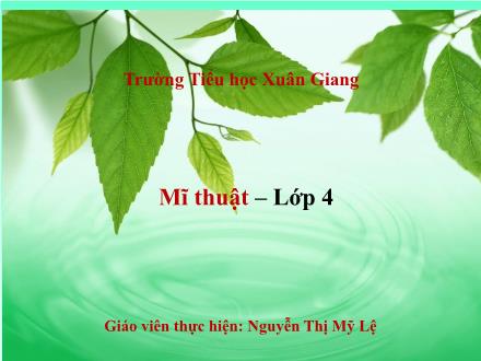 Bài giảng Mĩ thuật Lớp 4 - Tuần 29 - Tiết 3. Chủ đề 10: Tĩnh vật - Năm học 2022-2023 - Nguyễn Thị Mỹ Lệ