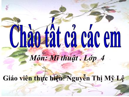 Bài giảng Mĩ thuật Lớp 4 - Tuần 3 - Tiết 1. Chủ đề 2: Chúng em với thế giới động vật - Năm học 2022-2023 - Nguyễn Thị Mỹ Lệ