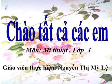 Bài giảng Mĩ thuật Lớp 4 - Tuần 5 - Tiết 3. Chủ đề 2: Chúng em với thế giới động vật - Năm học 2022-2023 - Nguyễn Thị Mỹ Lệ