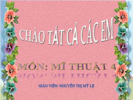 Bài giảng Mĩ thuật Lớp 4 - Tuần 7 - Tiết 2. Chủ đề 3: Ngày hội hóa trang - Năm học 2022-2023 - Nguyễn Thị Mỹ Lệ