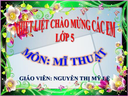 Bài giảng Mĩ thuật Lớp 5 - Chủ đề 11: Vẽ biểu cảm các đồ vật - Nguyễn Thị Mỹ Lệ