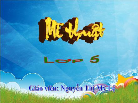 Bài giảng Mĩ thuật Lớp 5 - Chủ đề 9: Trang phục yêu thích - Nguyễn Thị Mỹ Lệ