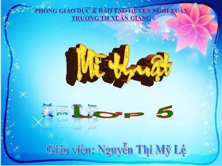 Bài giảng Mĩ thuật Lớp 5 - Tuần 14 - Tiết 4. Chủ đề 5: Trường em - Năm học 2022-2023 - Nguyễn Thị Mỹ Lệ