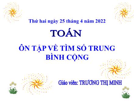 Bài giảng môn Toán Lớp 4 - Ôn tập về tìm số trung bình cộng - Trương Thị Minh
