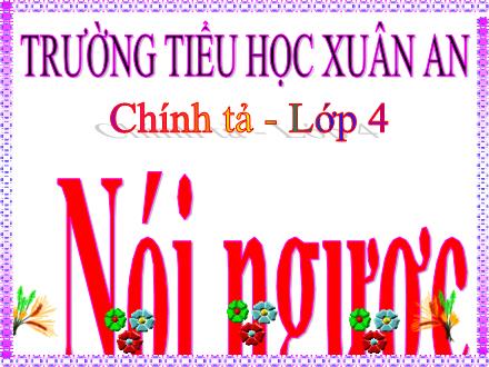Bài giảng Tiếng Việt Lớp 4 (Chính tả) - Tuần 34: Nghe viết Nói ngược - Lê Thị Lam