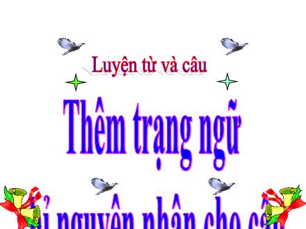 Bài giảng Tiếng Việt Lớp 4 (Luyện từ và câu) - Thêm trạng ngữ chỉ nguyên nhân cho câu - Nguyễn Lệ Thủy