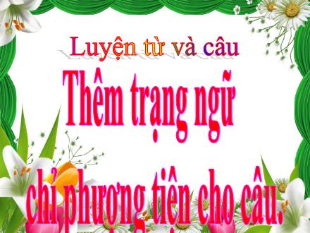 Bài giảng Tiếng Việt Lớp 4 (Luyện từ và câu) - Thêm trạng ngữ chỉ phương tiện cho câu - Nguyễn Lệ Thủy Bài giảng Tiếng Việt Lớp 4 (Luyện từ và câu) - Thêm trạng ngữ chỉ phương tiện cho câu - Nguyễn Lệ Thủy