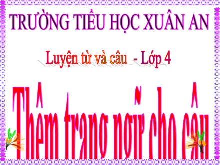 Bài giảng Tiếng Việt Lớp 4 (Luyện từ và câu) - Tuần 31: Thêm trạng ngữ cho câu - Lưu Thị Lệ Bài giảng Tiếng Việt Lớp 4 (Luyện từ và câu) - Tuần 31: Thêm trạng ngữ cho câu - Lưu Thị Lệ