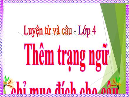 Bài giảng Tiếng Việt Lớp 4 (Luyện từ và câu) - Tuần 33: Thêm trạng ngữ chỉ mục đích cho câu - Nguyễn Hải Sơn