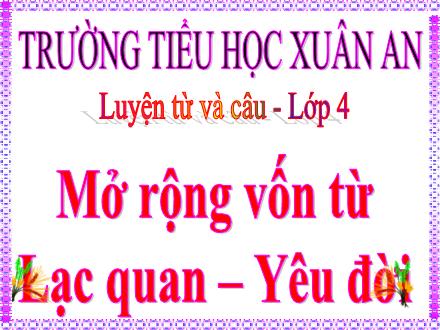 Bài giảng Tiếng Việt Lớp 4 (Luyện từ và câu) - Tuần 34: Mở rộng vốn từ Lạc quan, yêu đời - Lê Thị Lam Bài giảng Tiếng Việt Lớp 4 (Luyện từ và câu) - Tuần 34: Mở rộng vốn từ Lạc quan, yêu đời - Lê Thị Lam