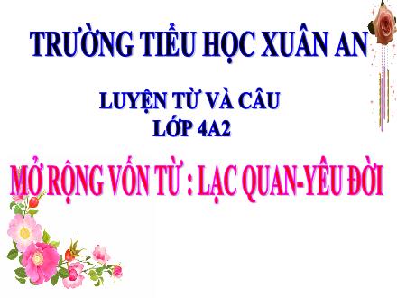 Bài giảng Tiếng Việt Lớp 4 (Luyện từ và câu) - Tuần 34: Mở rộng vốn từ Lạc quan, Yêu đời - Đinh Thị Thanh Hòa Bài giảng Tiếng Việt Lớp 4 (Luyện từ và câu) - Tuần 34: Mở rộng vốn từ Lạc quan, Yêu đời - Đinh Thị Thanh Hòa