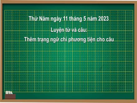 Bài giảng Tiếng Việt Lớp 4 (Luyện từ và câu) - Tuần 34: Thêm trạng ngữ chỉ phương tiện cho câu - Đinh Thị Thanh Hòa Bài giảng Tiếng Việt Lớp 4 (Luyện từ và câu) - Tuần 34: Thêm trạng ngữ chỉ phương tiện cho câu - Đinh Thị Thanh Hòa