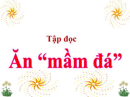 Bài giảng Tiếng Việt Lớp 4 (Tập đọc) - Ăn "mầm đá" - Nguyễn Lệ Thủy Bài giảng Tiếng Việt Lớp 4 (Tập đọc) - Ăn "mầm đá" - Nguyễn Lệ Thủy