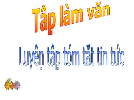 Bài giảng Tiếng Việt Lớp 4 (Tập làm văn) - Luyện tập tóm tắt tin tức - Nguyễn Thị Lan Hương