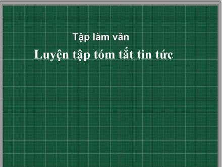 Bài giảng Tiếng Việt Lớp 4 (Tập làm văn) - Tuần 29: Luyện tập tóm tắt tin tức - Nguyễn Thị Lan Hương