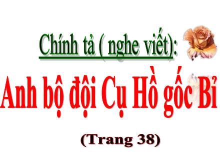 Bài giảng Tiếng Việt Lớp 5 (Chính tả) - Tuần 4: Nghe viết Anh bộ đội Cụ Hồ gốc Bỉ - Lê Thị Lam