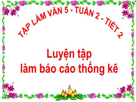 Bài giảng Tiếng Việt Lớp 5 (Tập làm văn) - Tuần 2. Tiết 2: Luyện tập làm Báo cáo thống kê - Lê Thị Lam