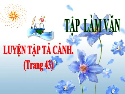 Bài giảng Tiếng Việt Lớp 5 (Tập làm văn) - Tuần 4: Luyện tập tả cảnh trang 43 - Lê Thị Lam