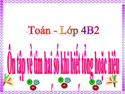 Bài giảng Toán 4 - Ôn tập về tìm số hai số khi biết tổng hoặc hiệu và tỉ số của hai số đó - Nguyễn Thị Lan Hương