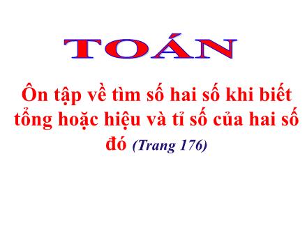 Bài giảng Toán Khối 4 - Ôn tập về tìm số hai số khi biết tổng hoặc hiệu và tỉ số của hai số đó - Nguyễn Thị Lan Hương