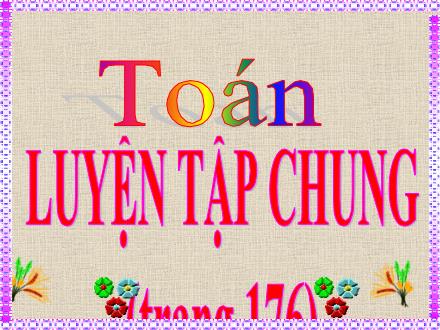 Bài giảng Toán Lớp 4 - Luyện tập chung trang 176 - Nguyễn Lệ Thủy