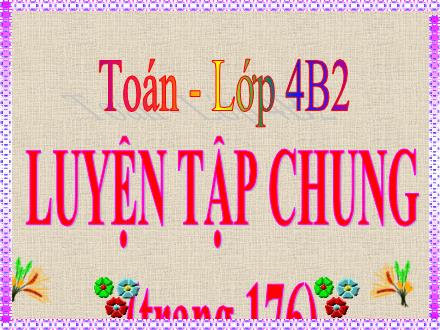 Bài giảng Toán Lớp 4 - Luyện tập chung trang 176 - Nguyễn Thị Lan Hương
