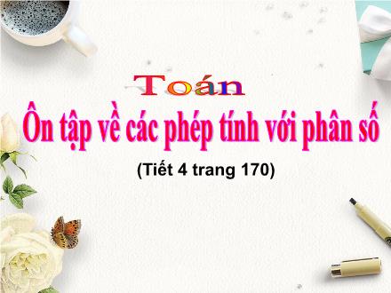 Bài giảng Toán Lớp 4 - Ôn tập về các phép tính với phân số (Tiết 4) - Nguyễn Hải Sơn