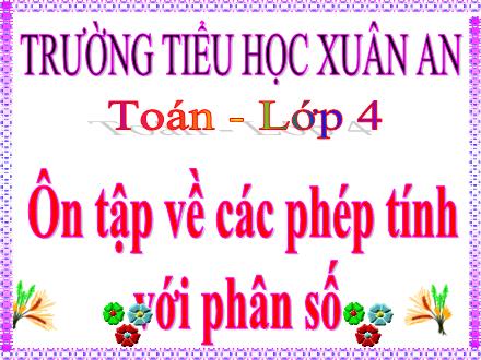 Bài giảng Toán Lớp 4 - Ôn tập về các phép tính với phân số (Tiết 3) - Nguyễn Hải Sơn Bài giảng Toán Lớp 4 - Ôn tập về các phép tính với phân số (Tiết 3) - Nguyễn Hải Sơn