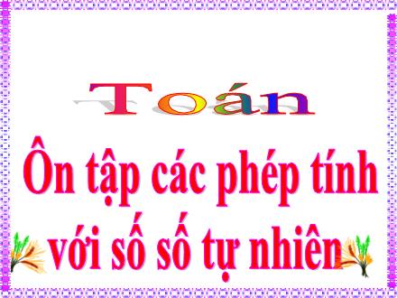 Bài giảng Toán Lớp 4 - Ôn tập về các phép tính với số tự nhiên trang 163 - Lưu Thị Lệ