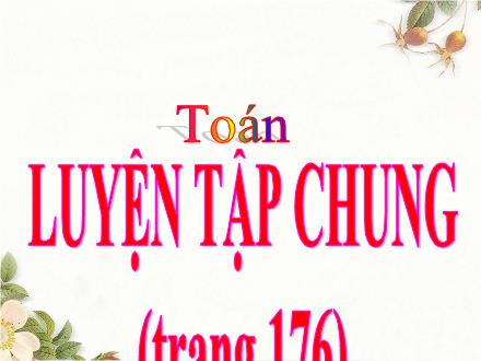 Bài giảng Toán Lớp 4 - Tuần 35: Luyện tập chung trang 176 - Lê Thị Lam