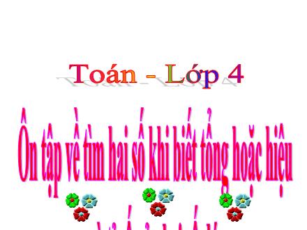 Bài giảng Toán Lớp 4 - Tuần 35: Ôn tập về tìm hai số khi biết tổng hoặc hiệu và các tỉ số của hai số đó - Lê Thị Lam