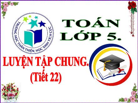 Bài giảng Toán Lớp 5 - Luyện tập chung trang 22 - Lê Thị Lam